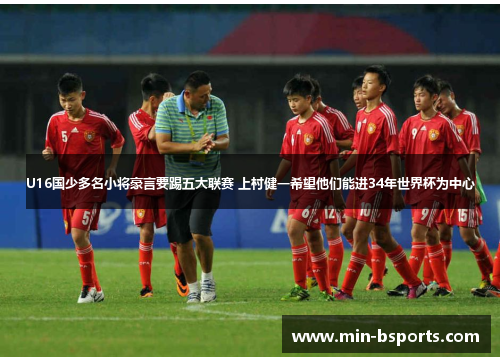 U16国少多名小将豪言要踢五大联赛 上村健一希望他们能进34年世界杯为中心